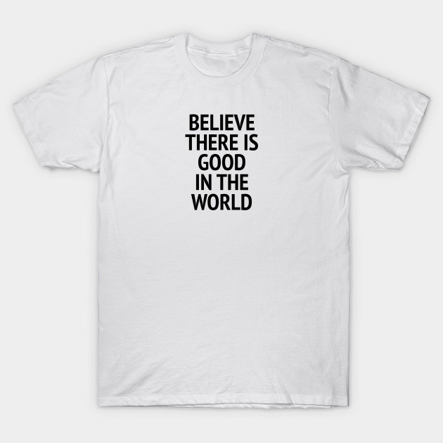 Believe There Is Good In The World by Texevod